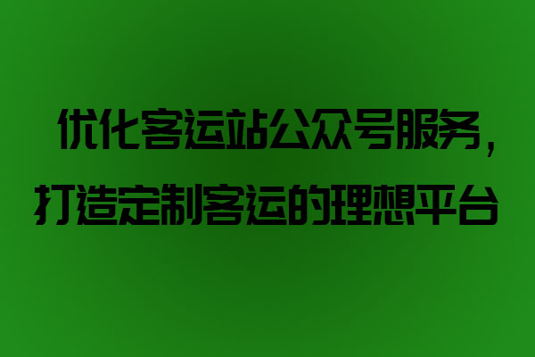 优化客运站公众号服务，打造定制客运的理想平台_定制客运系统开发_定制客运_定制客运平台_定制客运系统_定制客运公众号开发
