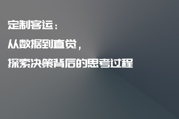 定制客运：从数据到直觉，探索决策背后的思考过程_定制客运_定制客运系统_定制客运系统开发_定制客运app开发_定制客运软件开发